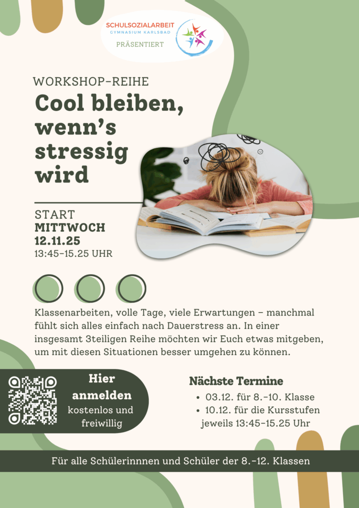 **Alt-Text:** Plakat für einen Workshop mit dem Titel „Cool bleiben, wenn’s stressig wird“. Oben links ist das Logo der Schulsozialarbeit des Gymnasiums Karlsbad. Der Titel steht in großen, grünen Buchstaben. Darunter ist das Datum, Mittwoch, der 12. November 2025, sowie die Uhrzeit von 13:45 bis 15:25 Uhr angegeben. Der Text beschreibt, dass Schüler oft durch Klassenarbeiten und volle Tage gestresst sind und dass der Workshop Teil einer dreiteiligen Reihe ist, um besser mit Stress umzugehen. Ein QR-Code zur Anmeldung ist vorhanden, mit dem Hinweis, dass die Anmeldung kostenlos und freiwillig ist. Am unteren Rand sind die nächsten Termine für die Klassen 8 bis 10 sowie für die Kursstufen aufgeführt, am 3. und 10. Dezember. Im Bild ist eine Person zu sehen, die frustriert auf einen Tisch mit Büchern schaut, über ihrem Kopf sind Gedankenblasen mit Stresssymbolen. Das Design ist farbenfroh und klar strukturiert.